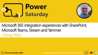 @ClubPowerBI @aosComm @GUSS_FRANCEPower Saturday 2020
Power
Saturday
Microsoft 365 integration experiences with SharePoint,
Microsoft Teams, Stream and Yammer
Chirag Patel
 