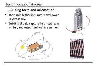 Building design studies
 Building form and orientation:
• The sun is higher in summer and lower
  in winter sky.
• Building should capture free heating in
  winter, and reject the heat in summer.
 