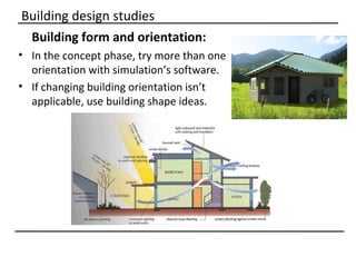 Building design studies
 Building form and orientation:
• In the concept phase, try more than one
  orientation with simulation’s software.
• If changing building orientation isn’t
  applicable, use building shape ideas.
 