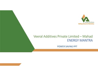 Veeral Additives Private Limited – Mahad
ENERGY MANTRA
POWER SAVING PPT
 