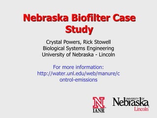 Nebraska Biofilter Case
Study
For more information:
http://water.unl.edu/web/manure/c
ontrol-emissions
Crystal Powers, Rick Stowell
Biological Systems Engineering
University of Nebraska - Lincoln
®
 