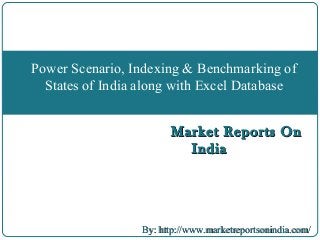 Market Reports OnMarket Reports On
IndiaIndia
Power Scenario, Indexing & Benchmarking of
States of India along with Excel Database
By: http://www.marketreportsonindia.com/By: http://www.marketreportsonindia.com/
 