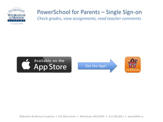 PowerSchool for Parents – Single Sign-on
Check grades, view assignments, read teacher comments
Get the App!
Wilbraham & Monson Academy • 423 Main Street • Wilbraham, MA 01095 • 413.596.6811 • www.WMA.us
 