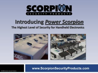 Introducing Power Scorpion
                      The Highest Level of Security for Handheld Electronics




                                     www.ScorpionSecurityProducts.com
© 2008 Scorpion Security Products
 