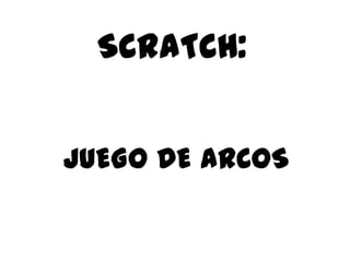 SCRATCH:
JUEGO DE ARCOS

 