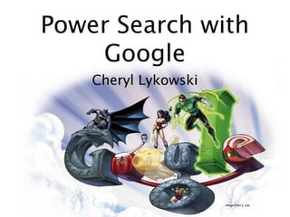 Power Search with
    Google
    Cheryl Lykowski




                      image from J. Lee
 