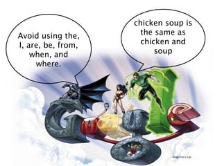 chicken soup is
Avoid using the,      the same as
I, are, be, from,     chicken and
    when, and             soup
     where.




                             image from J. Lee
 