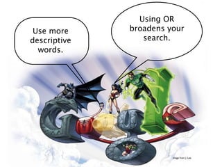 Using OR
 Use more     broadens your
descriptive      search.
  words.




                        image from J. Lee
 