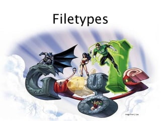 Filetypes




            image from J. Lee
 