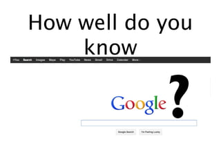 How well do you
    know


            ?
 