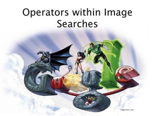 Operators within Image
      Searches




                   image from J. Lee
 
