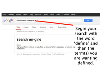 Begin your
search with
  the word
‘define’ and
  then the
term(s) you
are wanting
  defined.
 