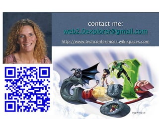 contact me:
web2.0explorer@gmail.com
http://www.techconferences.wikispaces.com




                                image from J. Lee
 