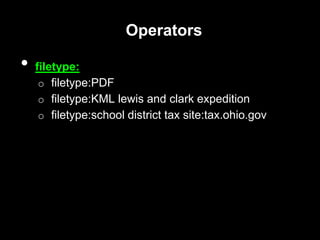 Operators
• filetype:
o filetype:PDF
o filetype:KML lewis and clark expedition
o filetype:school district tax site:tax.ohio.gov
 