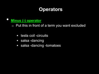 Operators
• Minus (-) operator
o Put this in front of a term you want excluded
 tesla coil -circuits
 salsa -dancing
 salsa -dancing -tomatoes
 