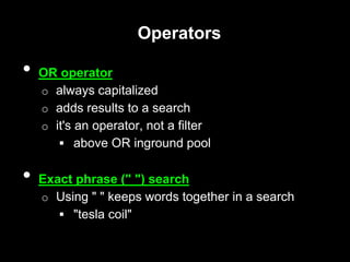 Operators
• OR operator
o always capitalized
o adds results to a search
o it's an operator, not a filter
 above OR inground pool
• Exact phrase (" ") search
o Using " " keeps words together in a search
 "tesla coil"
 