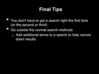 Final Tips
• You don't have to get a search right the first time
(or the second or third)
• Go outside the normal search methods
o Add additional terms to a search to help narrow
down results
 