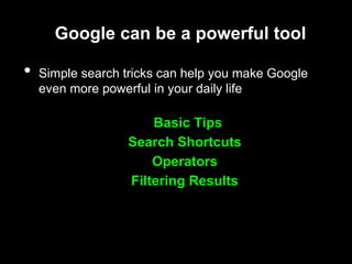 Google can be a powerful tool
• Simple search tricks can help you make Google
even more powerful in your daily life
Basic Tips
Search Shortcuts
Operators
Filtering Results
 