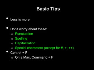 Basic Tips
• Less is more
• Don't worry about these:
o Punctuation
o Spelling
o Capitalization
o Special characters (except for #, +, ++)
• Control + F
o On a Mac, Command + F
 