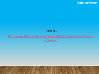 Thank You
https://www.sterlitepower.com/news/detail/indian-power-sector-hub-
innovation
 