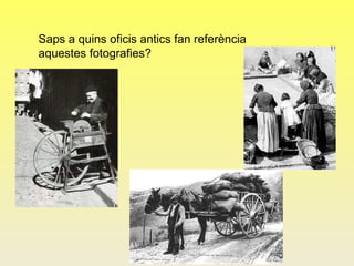 Saps a quins oficis antics fan referència
aquestes fotografies?
 