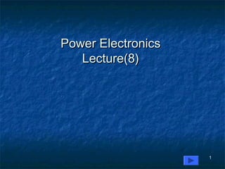 Power ElectronicsPower Electronics
Lecture(8)Lecture(8)
1
 