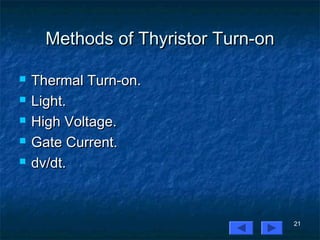 21
Methods of Thyristor Turn-onMethods of Thyristor Turn-on
 Thermal Turn-on.Thermal Turn-on.
 Light.Light.
 High Voltage.High Voltage.
 Gate Current.Gate Current.
 dv/dt.dv/dt.
 