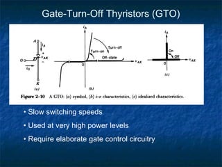Gate-Turn-Off Thyristors (GTO)
• Slow switching speeds
• Used at very high power levels
• Require elaborate gate control circuitry
 