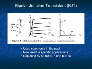 Bipolar Junction Transistors (BJT)
• Used commonly in the past
• Now used in specific applications
• Replaced by MOSFETs and IGBTs
 