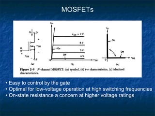 MOSFETs
• Easy to control by the gate
• Optimal for low-voltage operation at high switching frequencies
• On-state resistance a concern at higher voltage ratings
 
