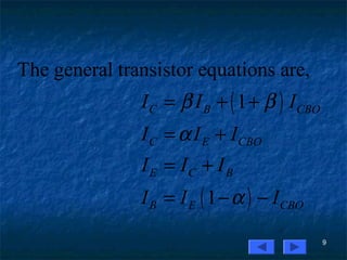 9
( )
( )
The general transistor equations are,
1
1
C B CBO
C E CBO
E C B
B E CBO
I I I
I I I
I I I
I I I
β β
α
α
= + +
= +
= +
= − −
 