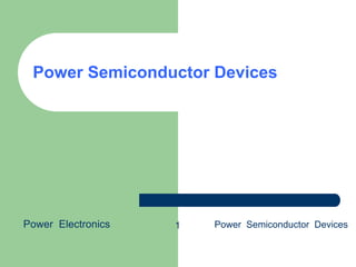 Power Semiconductor Devices
Power Electronics Power Semiconductor Devices1
 