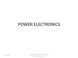 POWER ELECTRONICS
8/9/2022 1
MH1032/brsr/A.Y 2016-17/pe/power
semiconductor devices
 