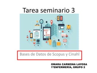 Tarea seminario 3
Bases de Datos de Scopus y Cinahl
OMARA CARMONA LAYOSA
1ºENFERMERÍA, GRUPO 2
 