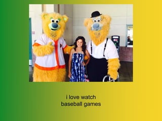 i love watch 
baseball games 
 