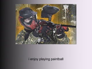 i enjoy playing paintball 

