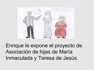 Enrique le expone el proyecto de Asociación de hijas de María Inmaculada y Teresa de Jesús. 