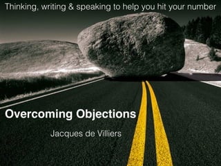 Overcoming Objections
Jacques de Villiers
Thinking, writing & speaking to help you hit your number
 