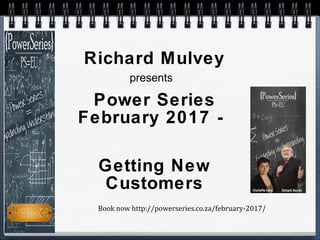 Richard Mulvey
presents
Power Series
February 2017 -
Getting New
Customers
Book now http://powerseries.co.za/february-2017/
 