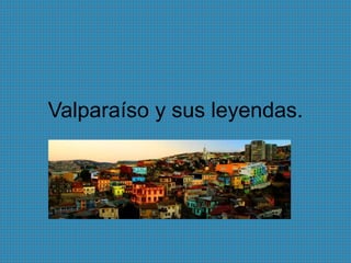 Valparaíso y sus leyendas.
 