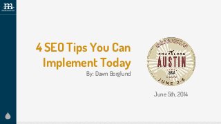 4 SEO Tips You Can
Implement Today
By: Dawn Borglund
June 5th, 2014
 