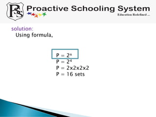 solution:
Using formula,
P = 2n
P = 24
P = 2x2x2x2
P = 16 sets