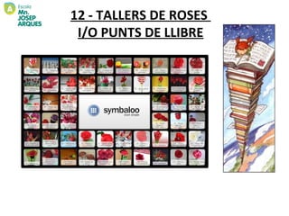 12 - TALLERS DE ROSES
 I/O PUNTS DE LLIBRE
 