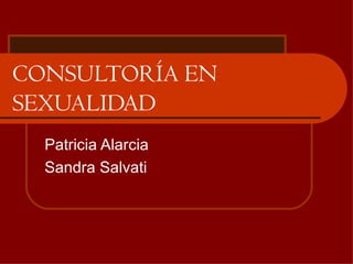 CONSULTORÍA EN
SEXUALIDAD
  Patricia Alarcia
  Sandra Salvati
 