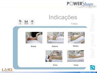 Get
your
Shape
EUNSUNG GLOBAL CORP.
Indicações
Braços Abdome Glúteos
Dorso Coxas
•S-Body
Get
your
Shape
 