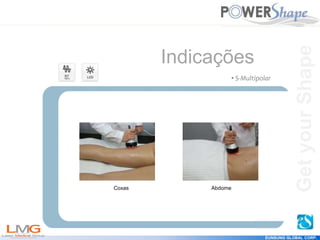 Get
your
Shape
EUNSUNG GLOBAL CORP.
Indicações
Coxas Abdome
• S-Multipolar
Get
your
Shape
 