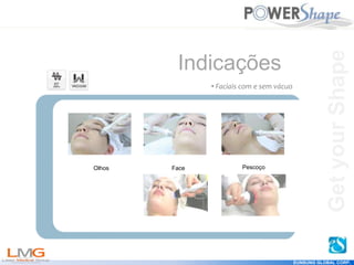 Get
your
Shape
EUNSUNG GLOBAL CORP.
Olhos Face Pescoço
Indicações
• Faciais com e sem vácuo
Get
your
Shape
 