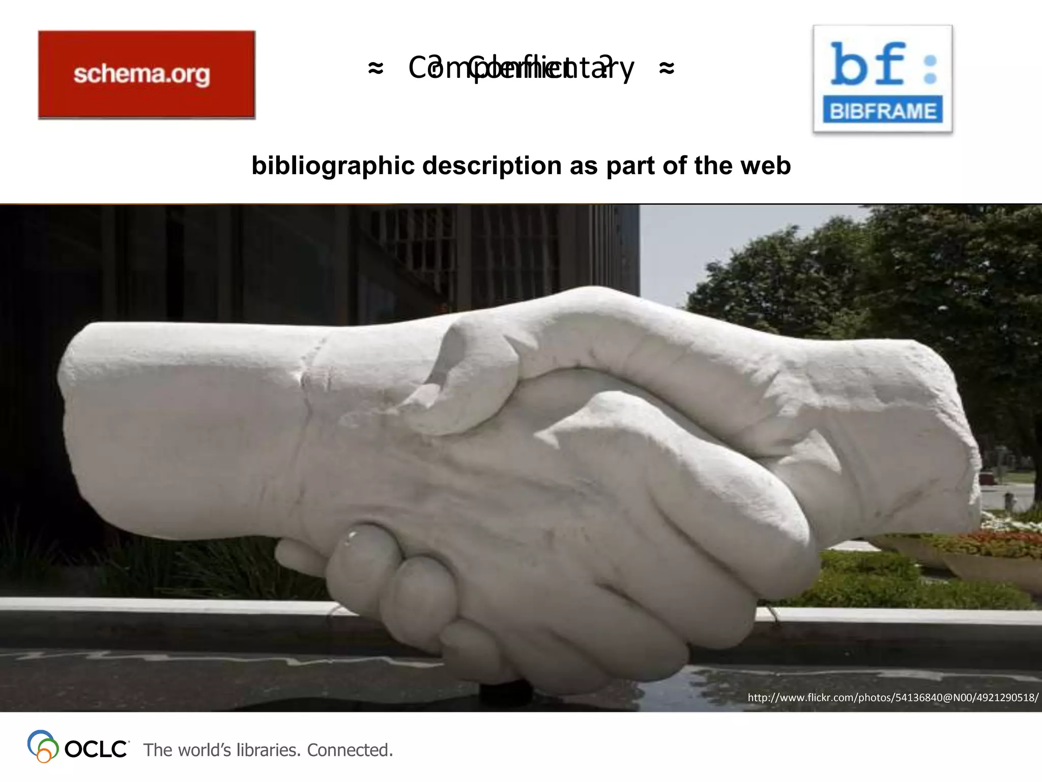 The world’s libraries. Connected.
≈ Complementary ≈
bibliographic description as part of the web
? Conflict ?
@Fascinatingpicshttp://www.flickr.com/photos/54136840@N00/4921290518/
 