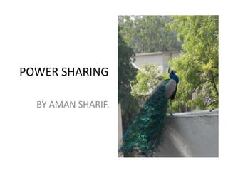 POWER SHARING
BY AMAN SHARIF.
 