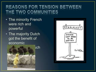 • The minority French
were rich and
powerful
• The majority Dutch
got the benefit of
economic
development much
later.
 